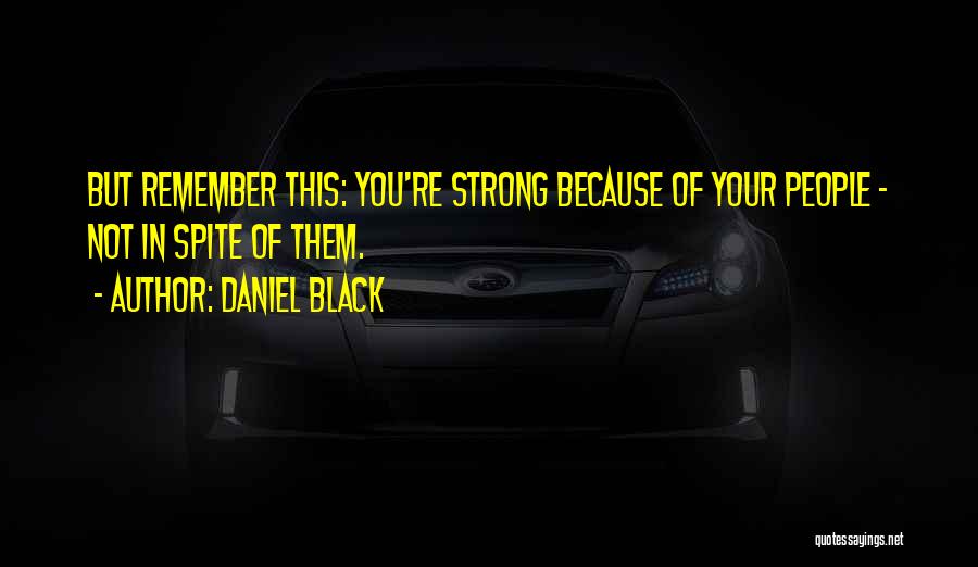 Daniel Black Quotes: But Remember This: You're Strong Because Of Your People - Not In Spite Of Them.