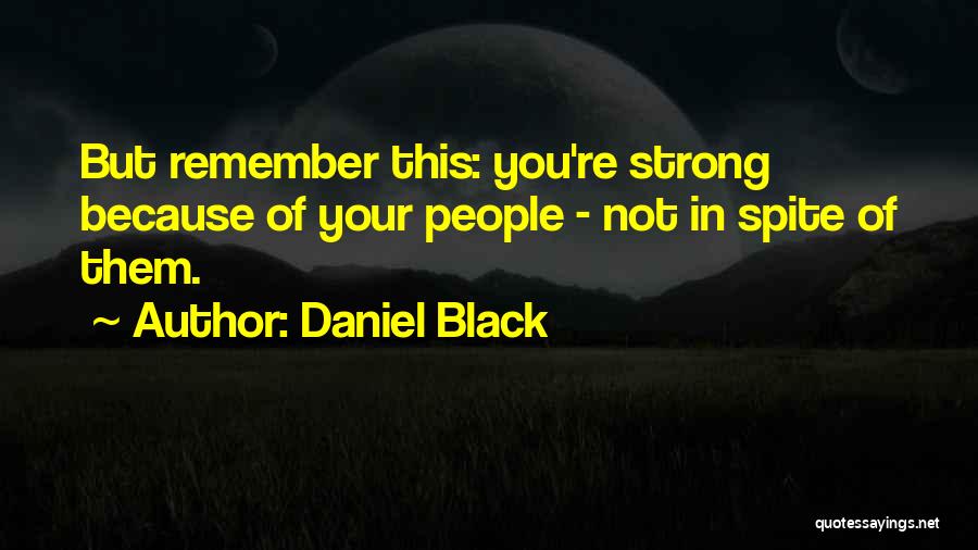 Daniel Black Quotes: But Remember This: You're Strong Because Of Your People - Not In Spite Of Them.