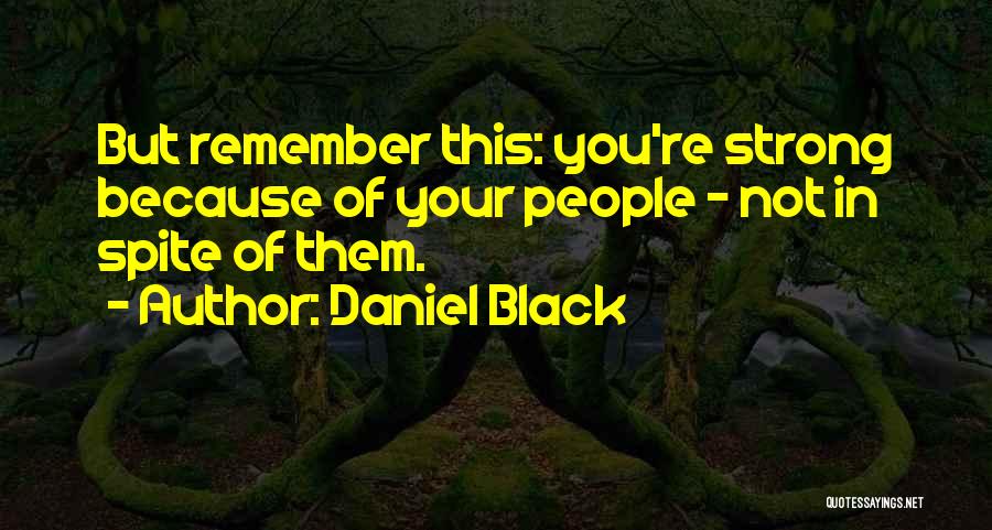 Daniel Black Quotes: But Remember This: You're Strong Because Of Your People - Not In Spite Of Them.