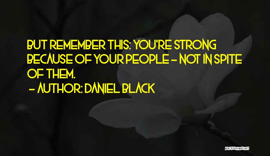 Daniel Black Quotes: But Remember This: You're Strong Because Of Your People - Not In Spite Of Them.