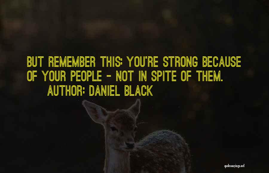 Daniel Black Quotes: But Remember This: You're Strong Because Of Your People - Not In Spite Of Them.