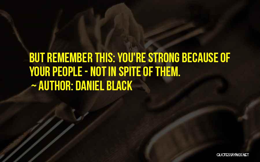 Daniel Black Quotes: But Remember This: You're Strong Because Of Your People - Not In Spite Of Them.