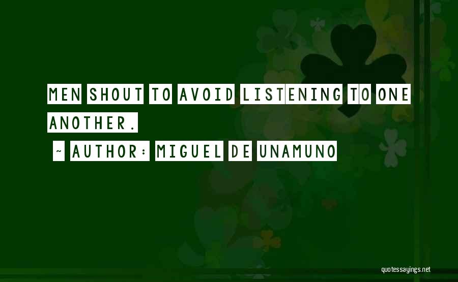 Miguel De Unamuno Quotes: Men Shout To Avoid Listening To One Another.