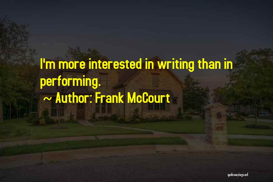 Frank McCourt Quotes: I'm More Interested In Writing Than In Performing.