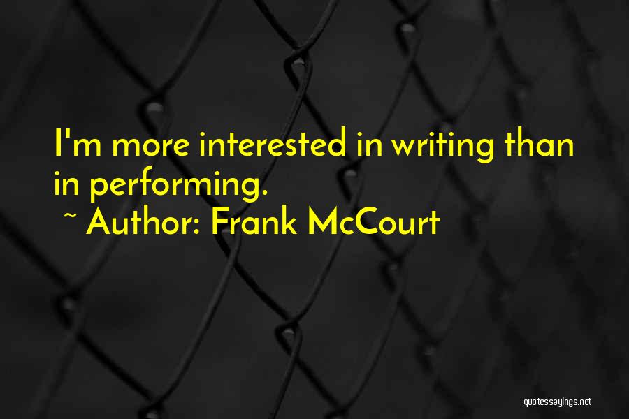 Frank McCourt Quotes: I'm More Interested In Writing Than In Performing.