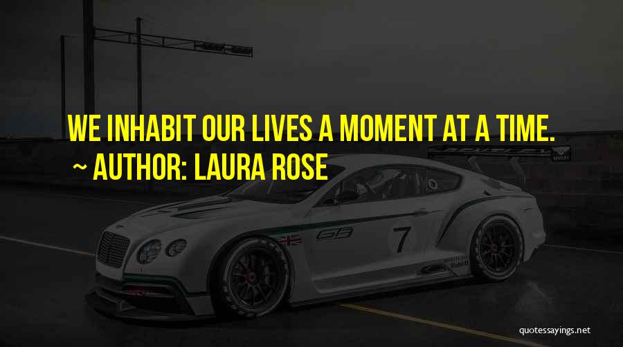 Laura Rose Quotes: We Inhabit Our Lives A Moment At A Time.