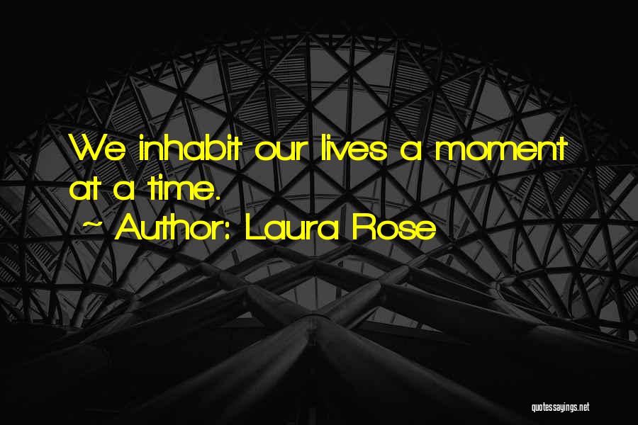 Laura Rose Quotes: We Inhabit Our Lives A Moment At A Time.
