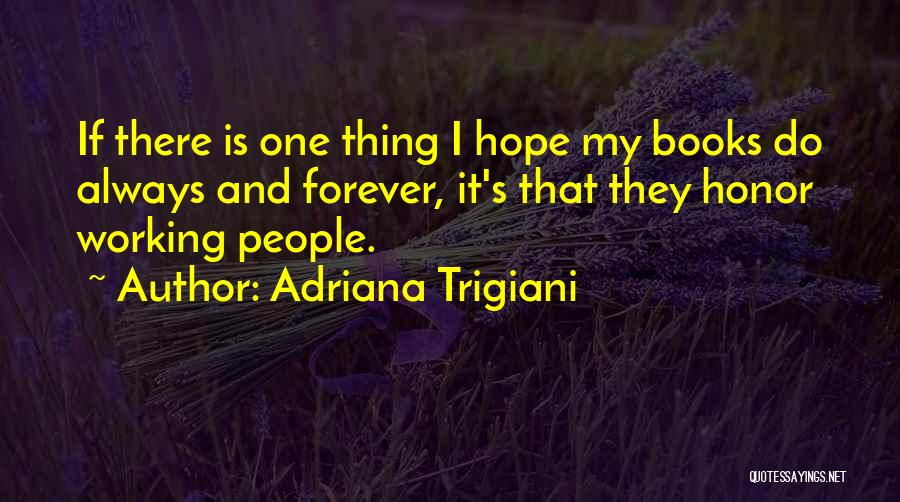 Adriana Trigiani Quotes: If There Is One Thing I Hope My Books Do Always And Forever, It's That They Honor Working People.