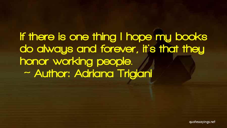 Adriana Trigiani Quotes: If There Is One Thing I Hope My Books Do Always And Forever, It's That They Honor Working People.