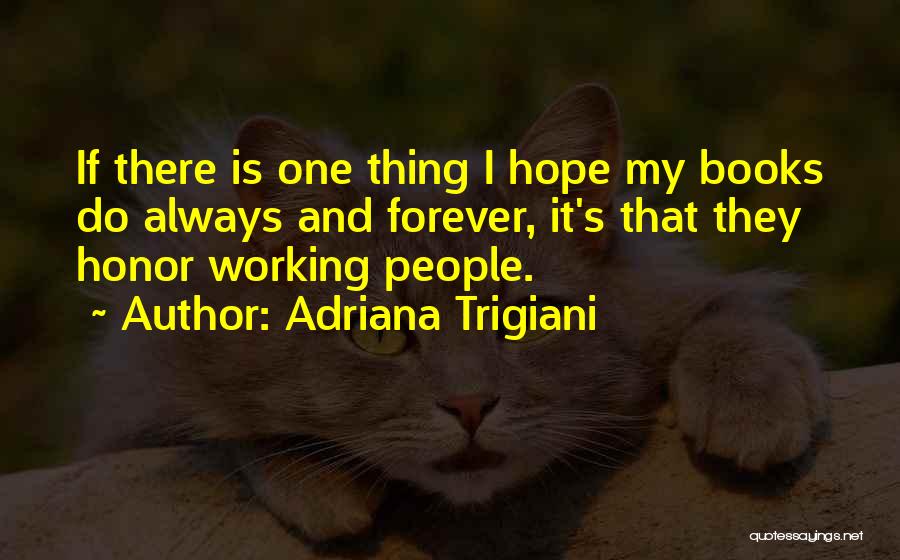 Adriana Trigiani Quotes: If There Is One Thing I Hope My Books Do Always And Forever, It's That They Honor Working People.