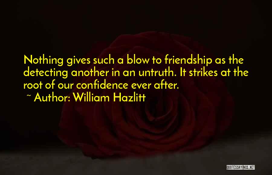 William Hazlitt Quotes: Nothing Gives Such A Blow To Friendship As The Detecting Another In An Untruth. It Strikes At The Root Of