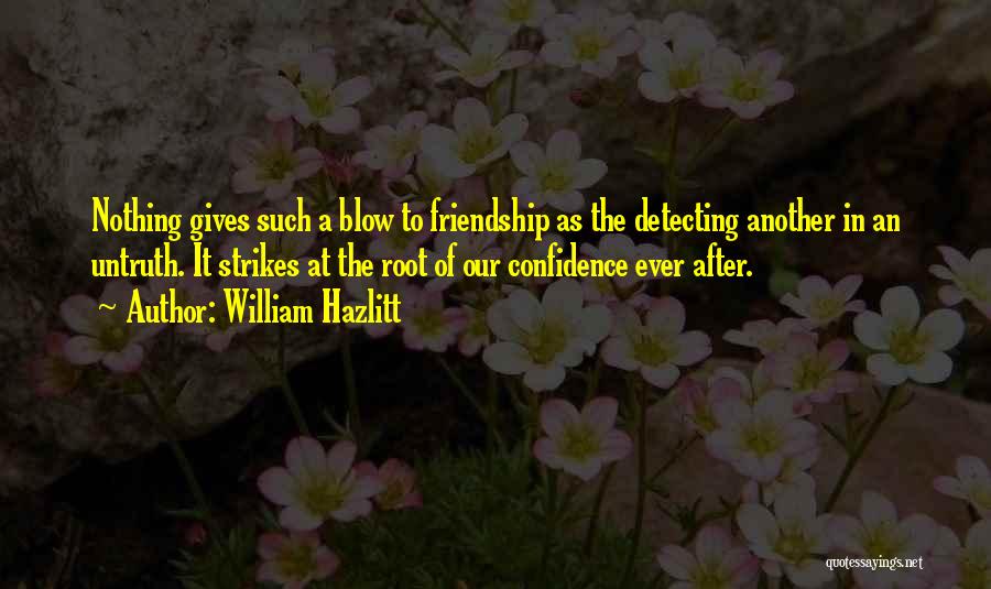 William Hazlitt Quotes: Nothing Gives Such A Blow To Friendship As The Detecting Another In An Untruth. It Strikes At The Root Of