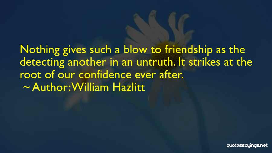 William Hazlitt Quotes: Nothing Gives Such A Blow To Friendship As The Detecting Another In An Untruth. It Strikes At The Root Of