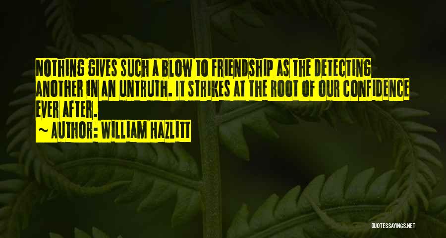 William Hazlitt Quotes: Nothing Gives Such A Blow To Friendship As The Detecting Another In An Untruth. It Strikes At The Root Of
