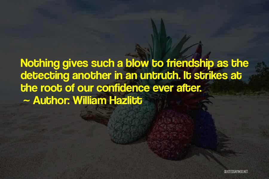 William Hazlitt Quotes: Nothing Gives Such A Blow To Friendship As The Detecting Another In An Untruth. It Strikes At The Root Of