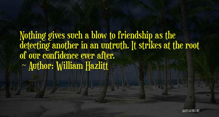 William Hazlitt Quotes: Nothing Gives Such A Blow To Friendship As The Detecting Another In An Untruth. It Strikes At The Root Of