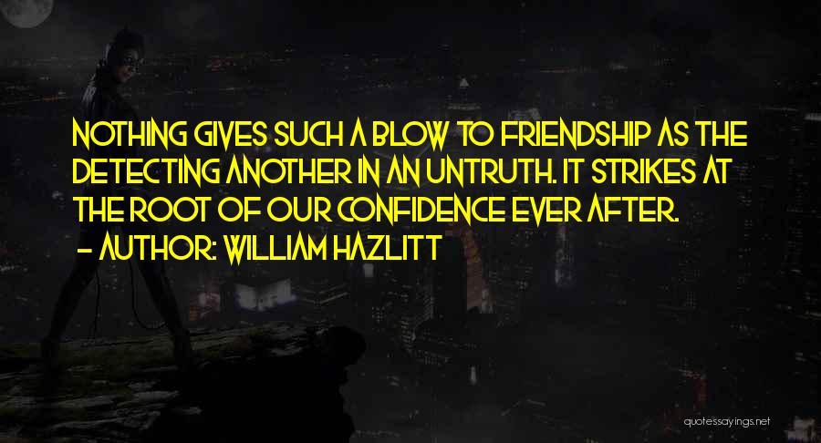 William Hazlitt Quotes: Nothing Gives Such A Blow To Friendship As The Detecting Another In An Untruth. It Strikes At The Root Of