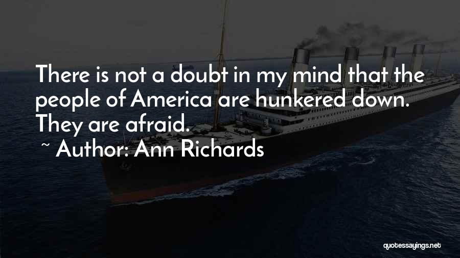Ann Richards Quotes: There Is Not A Doubt In My Mind That The People Of America Are Hunkered Down. They Are Afraid.