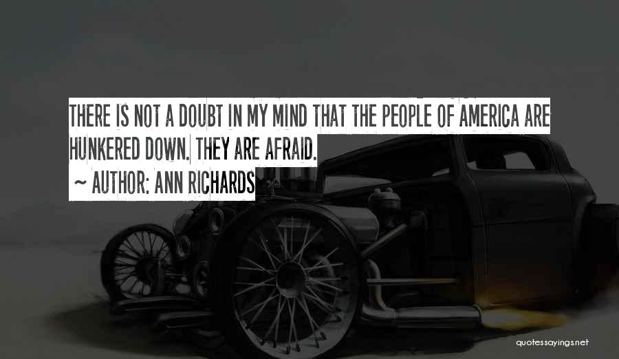 Ann Richards Quotes: There Is Not A Doubt In My Mind That The People Of America Are Hunkered Down. They Are Afraid.