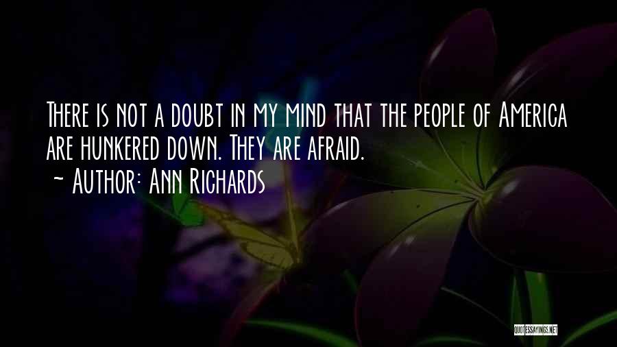 Ann Richards Quotes: There Is Not A Doubt In My Mind That The People Of America Are Hunkered Down. They Are Afraid.