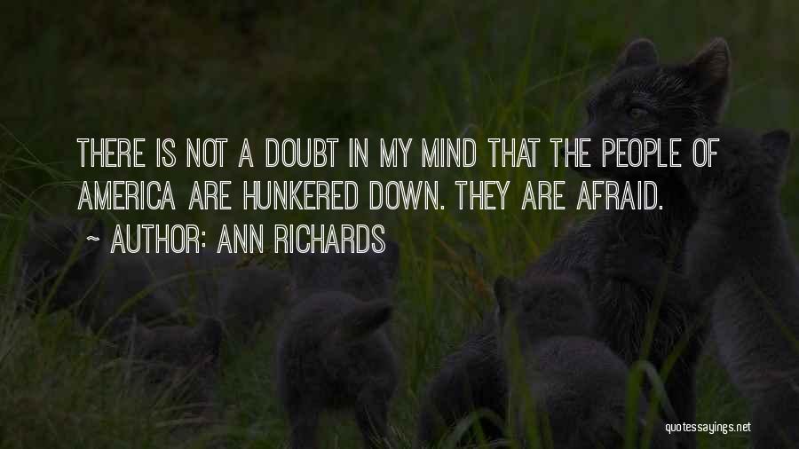 Ann Richards Quotes: There Is Not A Doubt In My Mind That The People Of America Are Hunkered Down. They Are Afraid.