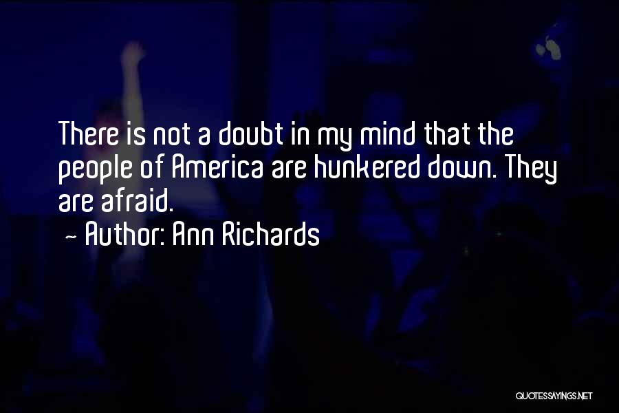 Ann Richards Quotes: There Is Not A Doubt In My Mind That The People Of America Are Hunkered Down. They Are Afraid.