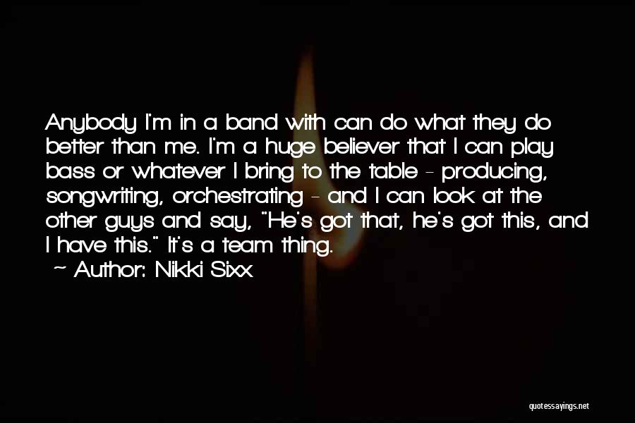 Nikki Sixx Quotes: Anybody I'm In A Band With Can Do What They Do Better Than Me. I'm A Huge Believer That I