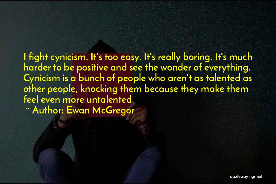 Ewan McGregor Quotes: I Fight Cynicism. It's Too Easy. It's Really Boring. It's Much Harder To Be Positive And See The Wonder Of