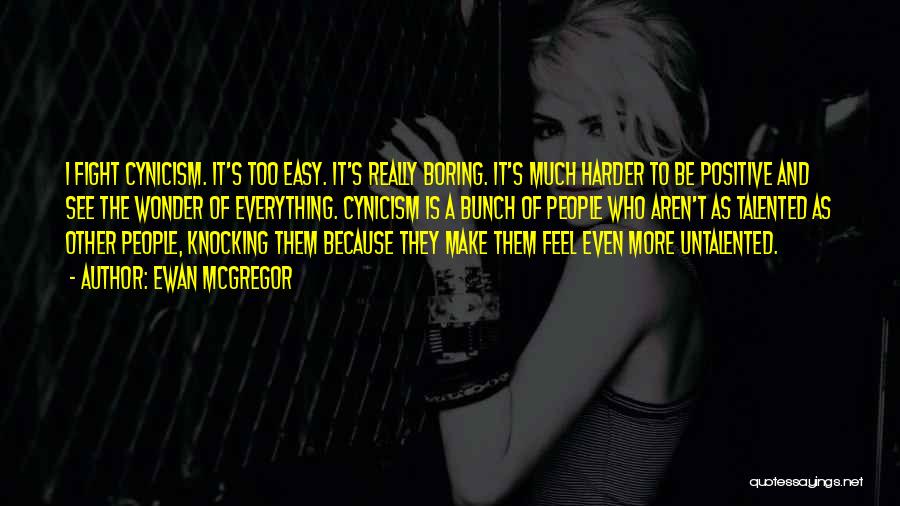 Ewan McGregor Quotes: I Fight Cynicism. It's Too Easy. It's Really Boring. It's Much Harder To Be Positive And See The Wonder Of