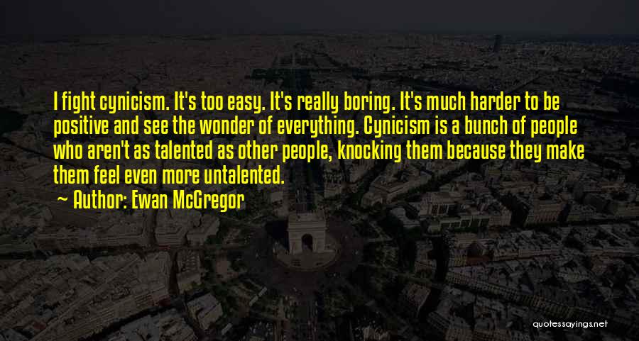 Ewan McGregor Quotes: I Fight Cynicism. It's Too Easy. It's Really Boring. It's Much Harder To Be Positive And See The Wonder Of