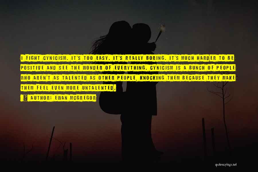 Ewan McGregor Quotes: I Fight Cynicism. It's Too Easy. It's Really Boring. It's Much Harder To Be Positive And See The Wonder Of