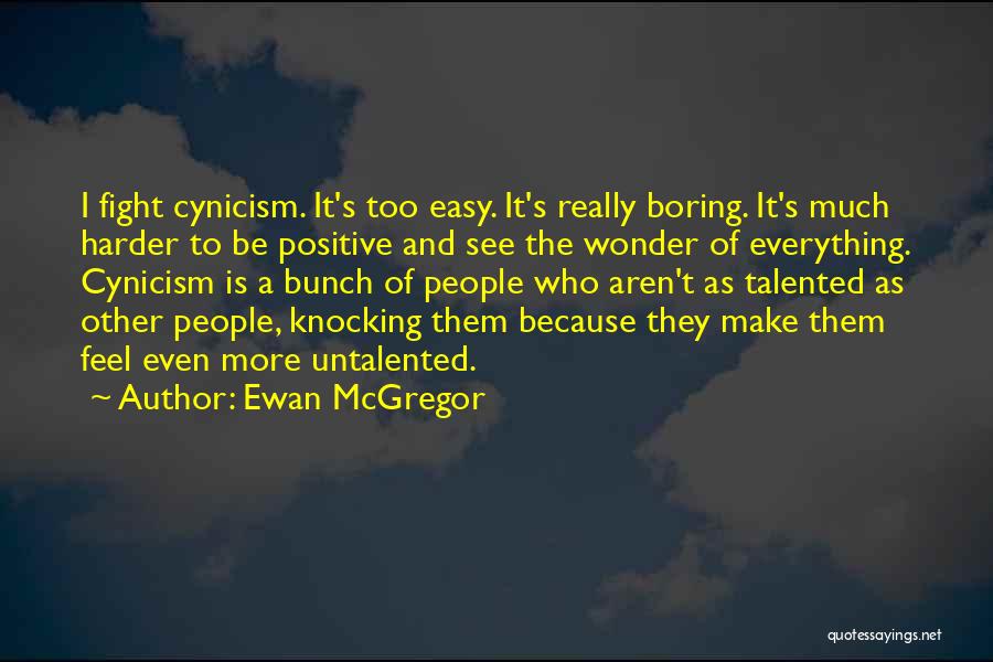 Ewan McGregor Quotes: I Fight Cynicism. It's Too Easy. It's Really Boring. It's Much Harder To Be Positive And See The Wonder Of