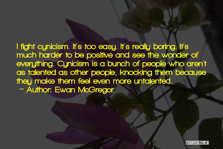 Ewan McGregor Quotes: I Fight Cynicism. It's Too Easy. It's Really Boring. It's Much Harder To Be Positive And See The Wonder Of