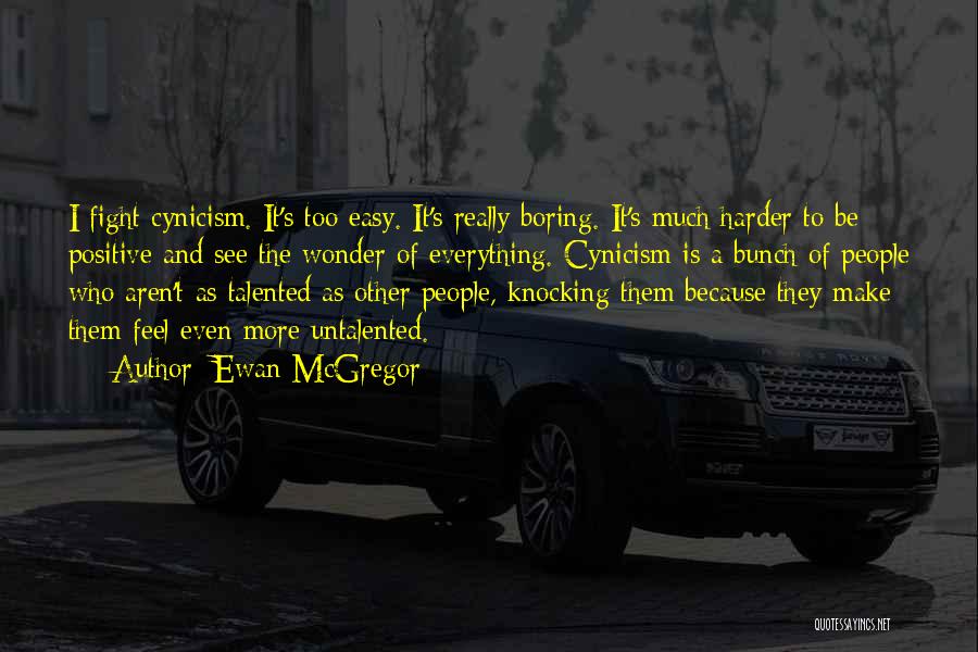 Ewan McGregor Quotes: I Fight Cynicism. It's Too Easy. It's Really Boring. It's Much Harder To Be Positive And See The Wonder Of