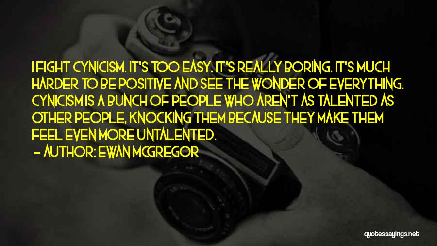 Ewan McGregor Quotes: I Fight Cynicism. It's Too Easy. It's Really Boring. It's Much Harder To Be Positive And See The Wonder Of