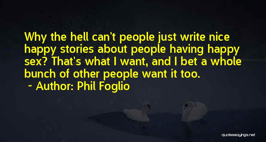 Phil Foglio Quotes: Why The Hell Can't People Just Write Nice Happy Stories About People Having Happy Sex? That's What I Want, And