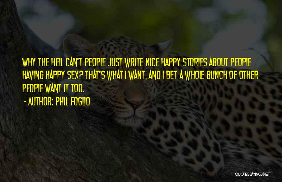 Phil Foglio Quotes: Why The Hell Can't People Just Write Nice Happy Stories About People Having Happy Sex? That's What I Want, And