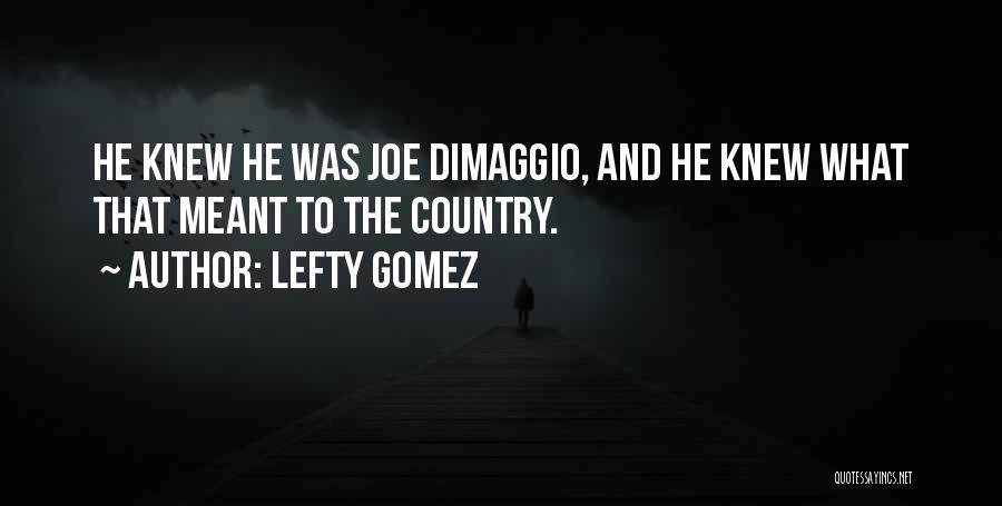 Lefty Gomez Quotes: He Knew He Was Joe Dimaggio, And He Knew What That Meant To The Country.