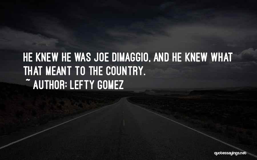 Lefty Gomez Quotes: He Knew He Was Joe Dimaggio, And He Knew What That Meant To The Country.