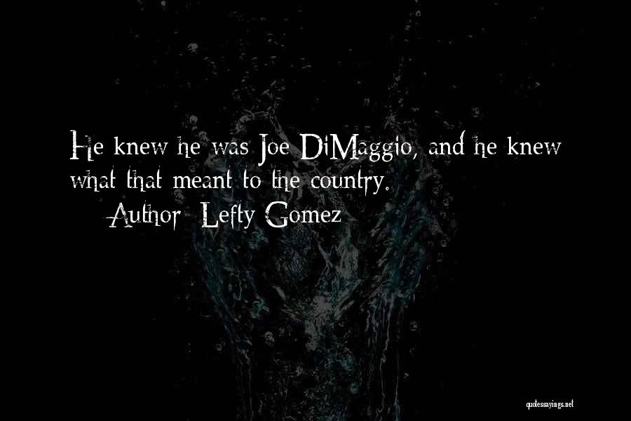 Lefty Gomez Quotes: He Knew He Was Joe Dimaggio, And He Knew What That Meant To The Country.