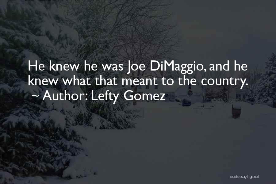 Lefty Gomez Quotes: He Knew He Was Joe Dimaggio, And He Knew What That Meant To The Country.