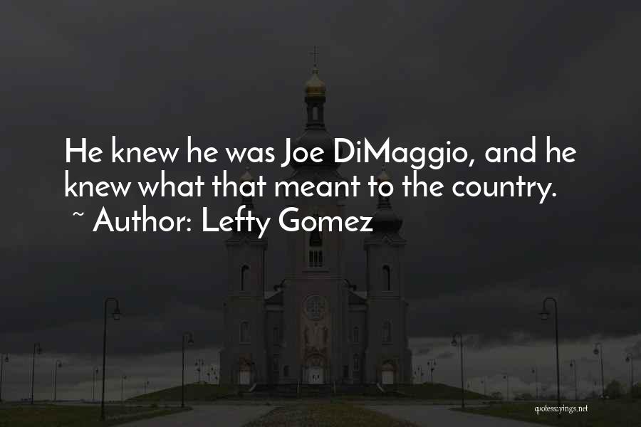Lefty Gomez Quotes: He Knew He Was Joe Dimaggio, And He Knew What That Meant To The Country.