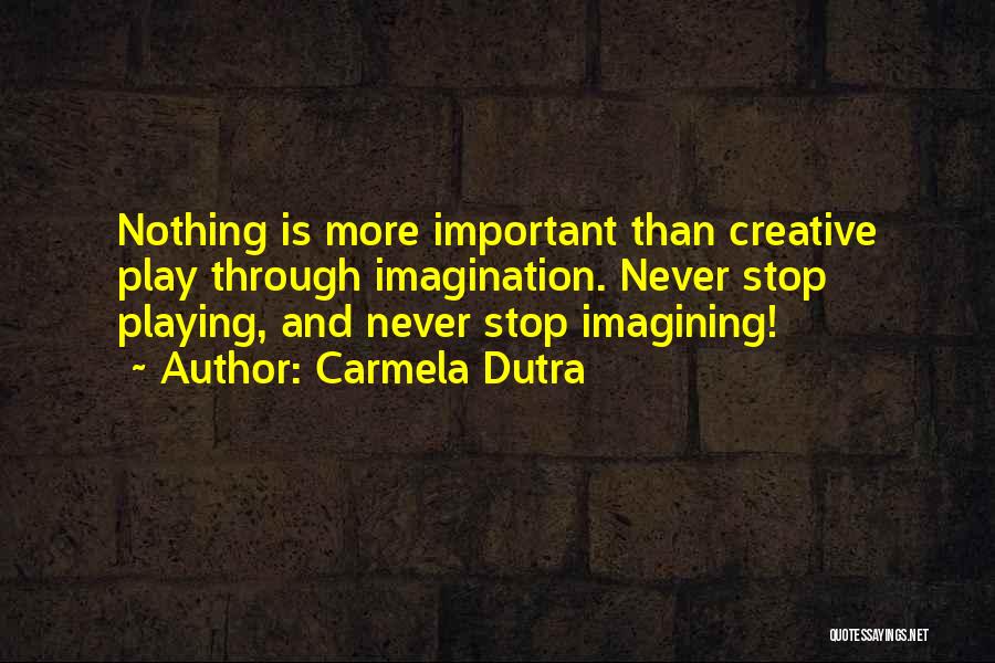 Carmela Dutra Quotes: Nothing Is More Important Than Creative Play Through Imagination. Never Stop Playing, And Never Stop Imagining!