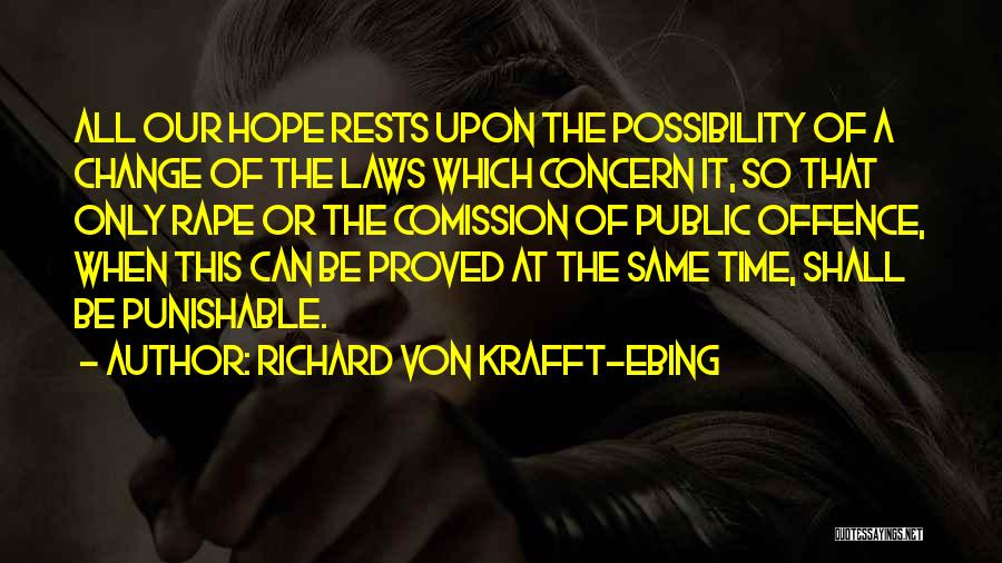 Richard Von Krafft-Ebing Quotes: All Our Hope Rests Upon The Possibility Of A Change Of The Laws Which Concern It, So That Only Rape