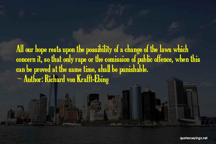 Richard Von Krafft-Ebing Quotes: All Our Hope Rests Upon The Possibility Of A Change Of The Laws Which Concern It, So That Only Rape