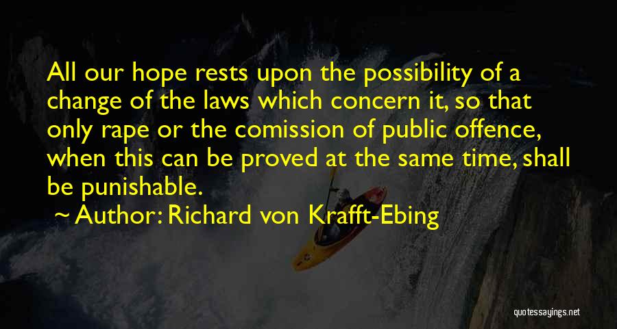 Richard Von Krafft-Ebing Quotes: All Our Hope Rests Upon The Possibility Of A Change Of The Laws Which Concern It, So That Only Rape