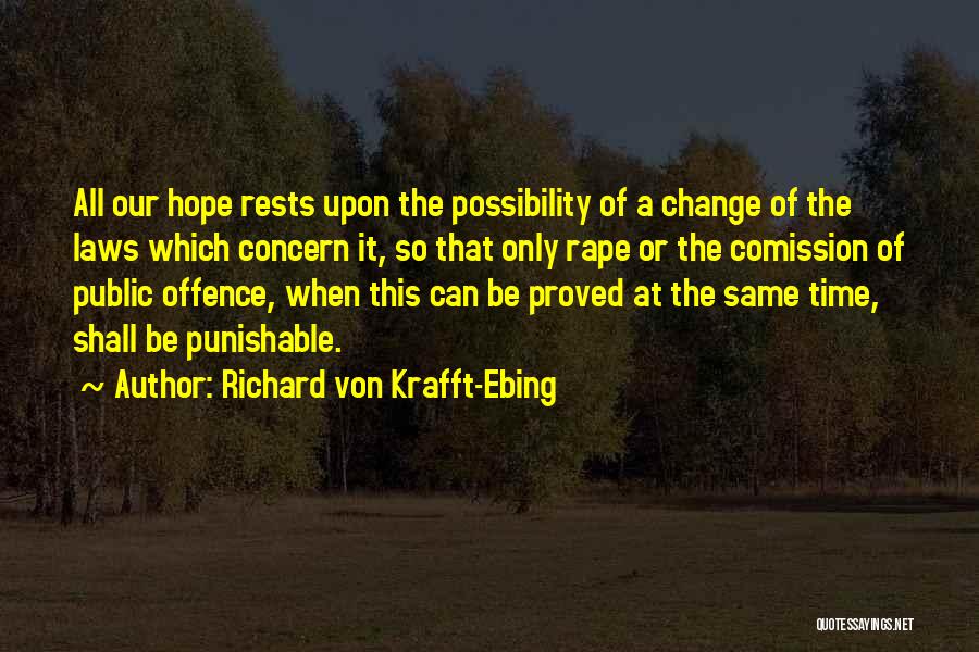 Richard Von Krafft-Ebing Quotes: All Our Hope Rests Upon The Possibility Of A Change Of The Laws Which Concern It, So That Only Rape