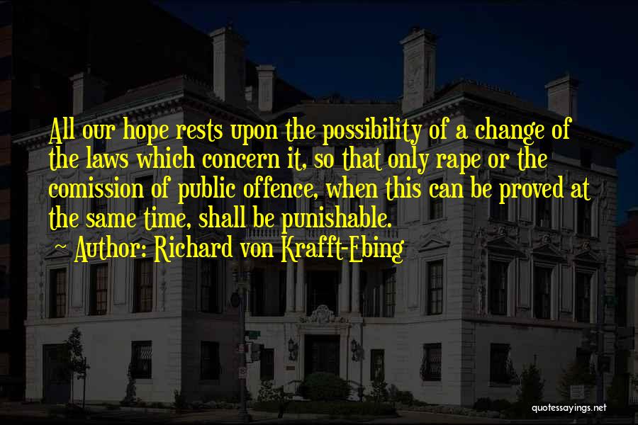 Richard Von Krafft-Ebing Quotes: All Our Hope Rests Upon The Possibility Of A Change Of The Laws Which Concern It, So That Only Rape