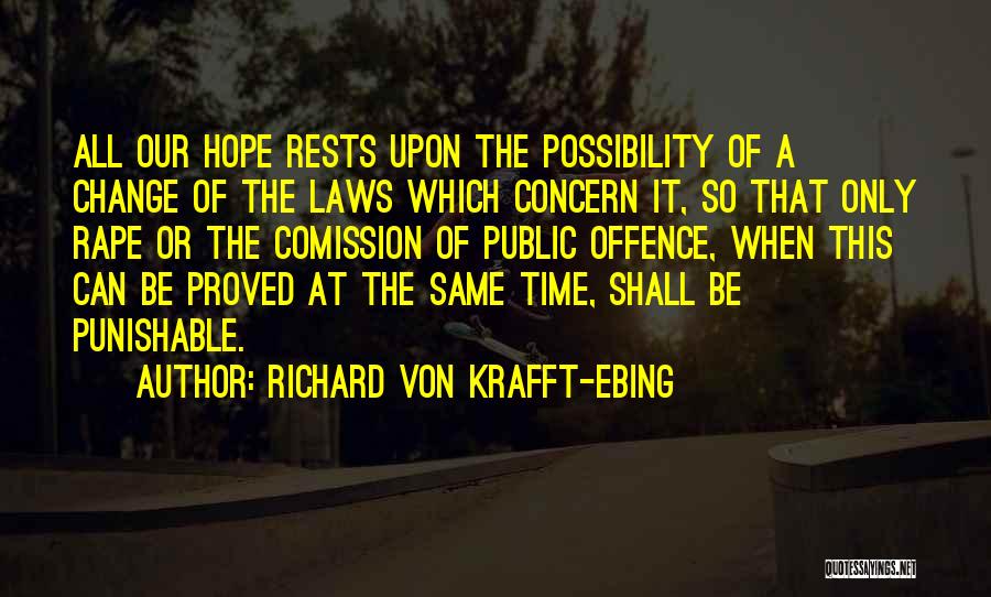 Richard Von Krafft-Ebing Quotes: All Our Hope Rests Upon The Possibility Of A Change Of The Laws Which Concern It, So That Only Rape