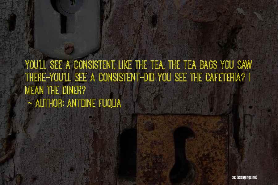 Antoine Fuqua Quotes: You'll See A Consistent, Like The Tea, The Tea Bags You Saw There-you'll See A Consistent-did You See The Cafeteria?